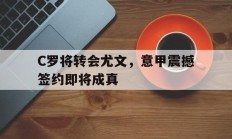包含C罗将转会尤文，意甲震撼签约即将成真的词条
